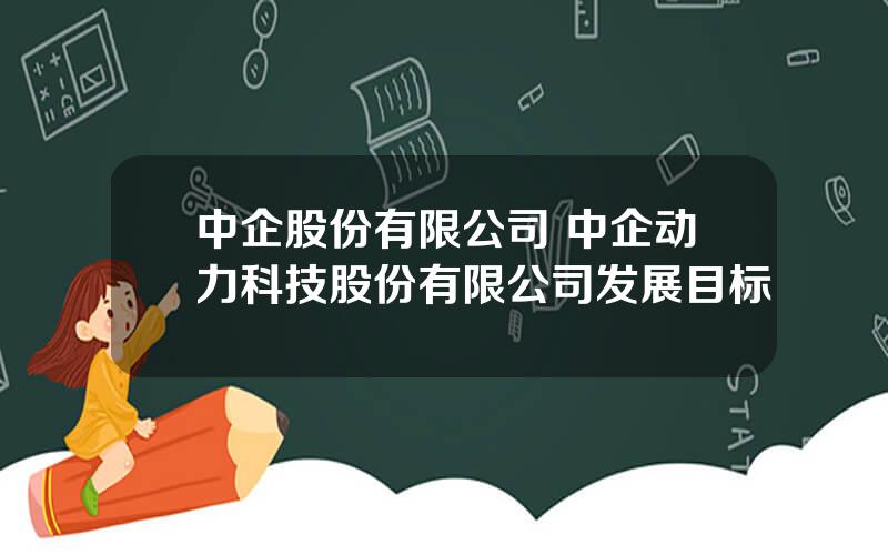 中企股份有限公司 中企动力科技股份有限公司发展目标